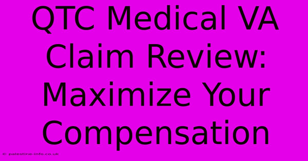 QTC Medical VA Claim Review:  Maximize Your Compensation