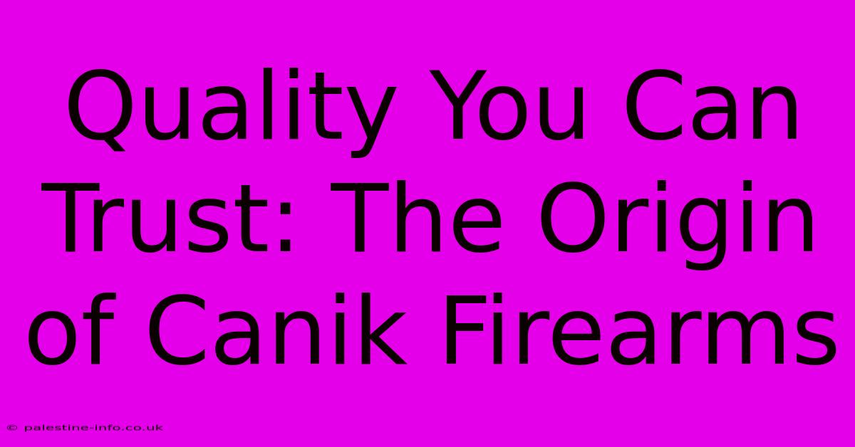 Quality You Can Trust: The Origin Of Canik Firearms