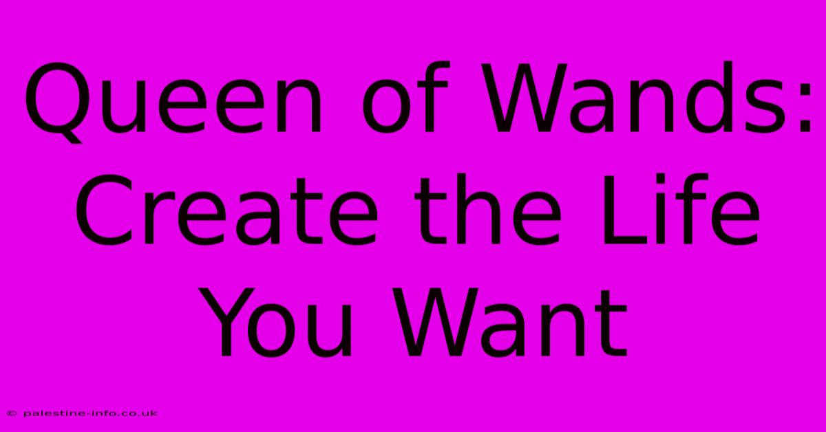 Queen Of Wands:  Create The Life You Want