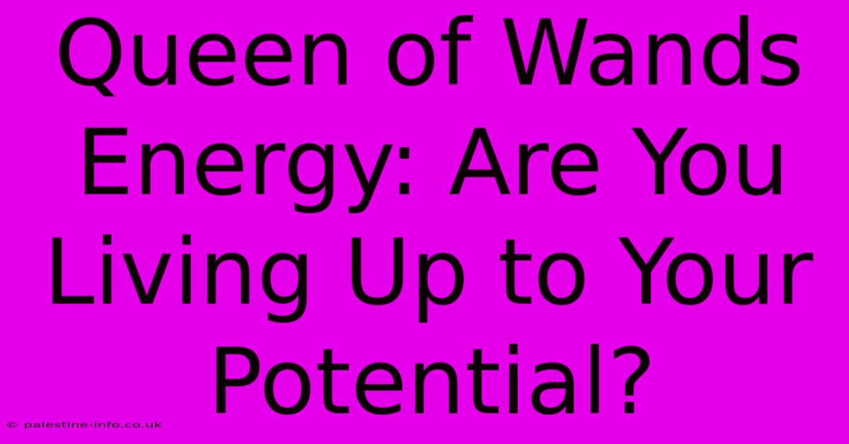 Queen Of Wands Energy: Are You Living Up To Your Potential?