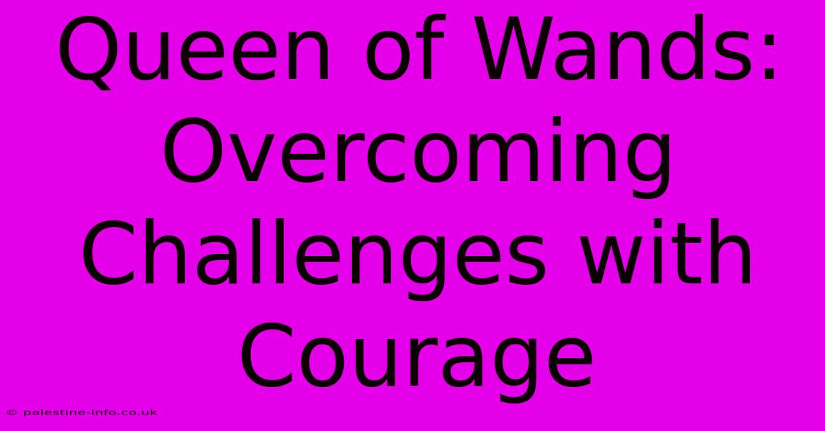 Queen Of Wands:  Overcoming Challenges With Courage