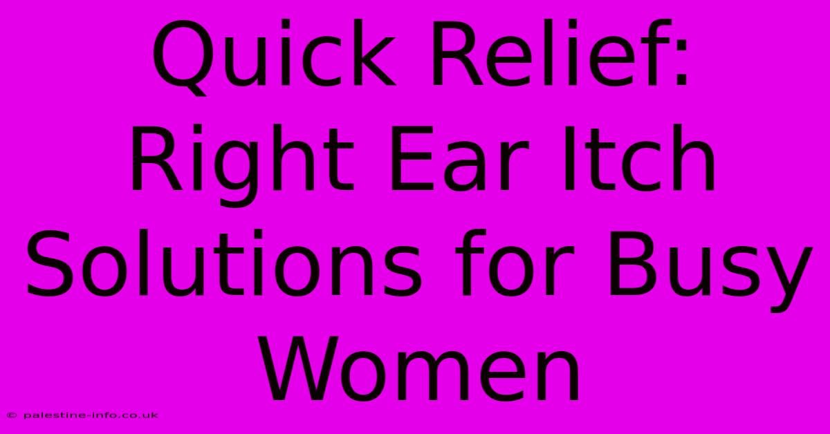 Quick Relief: Right Ear Itch Solutions For Busy Women