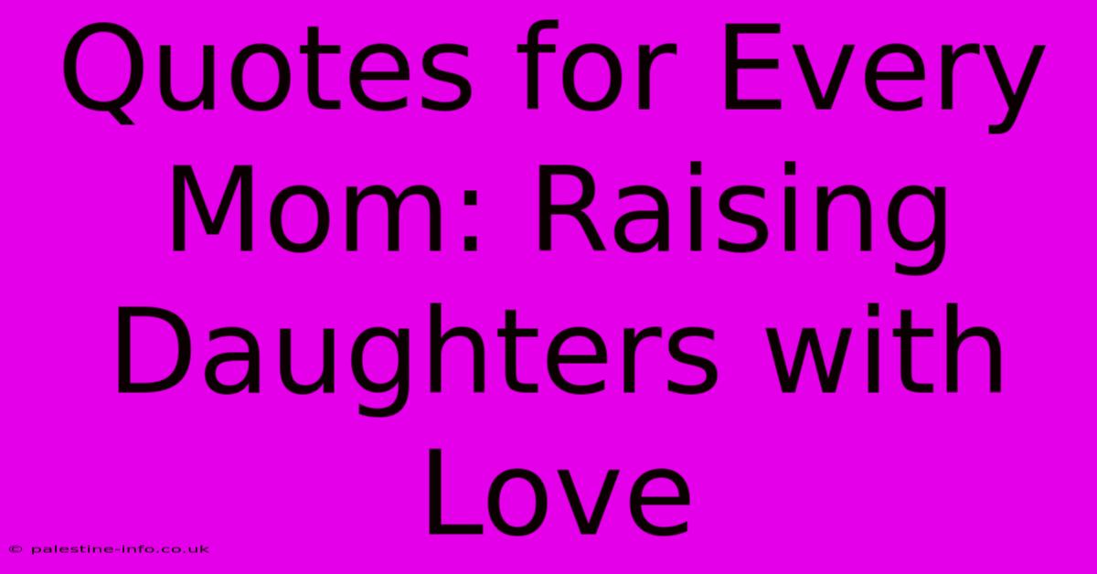 Quotes For Every Mom: Raising Daughters With Love