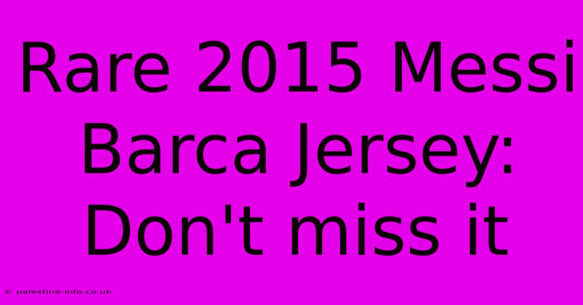 Rare 2015 Messi Barca Jersey: Don't Miss It