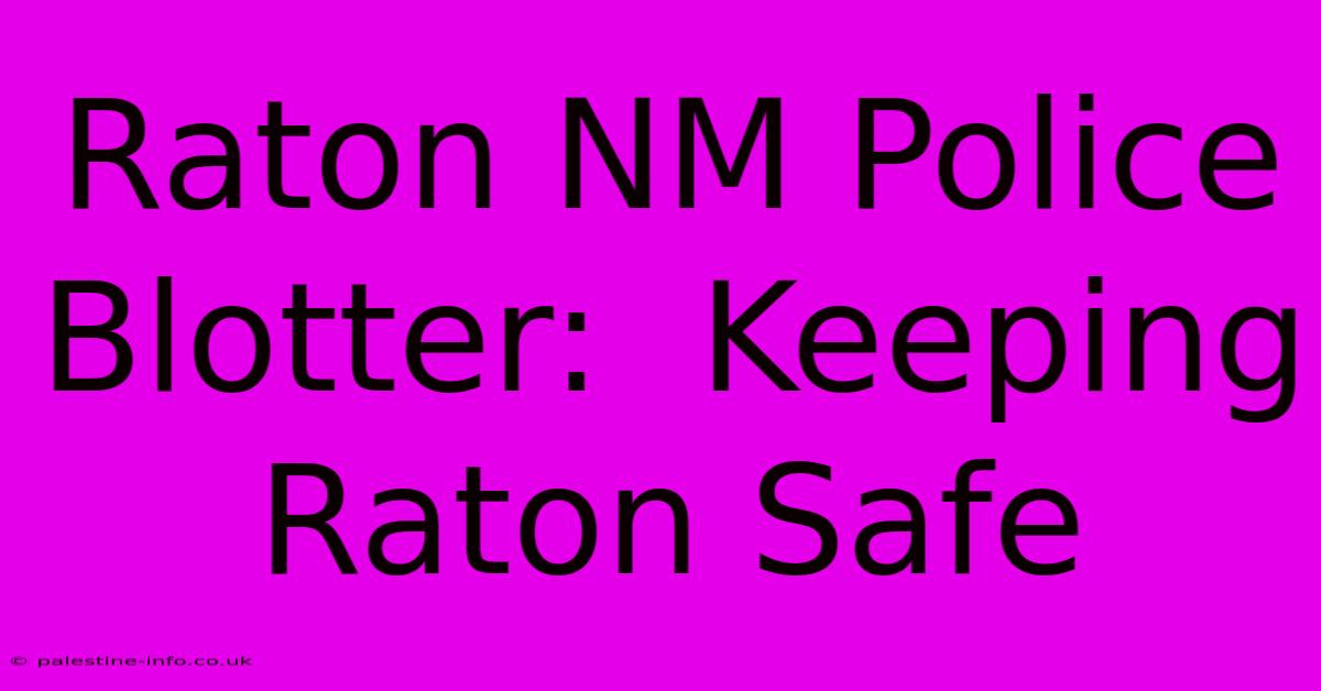 Raton NM Police Blotter:  Keeping Raton Safe