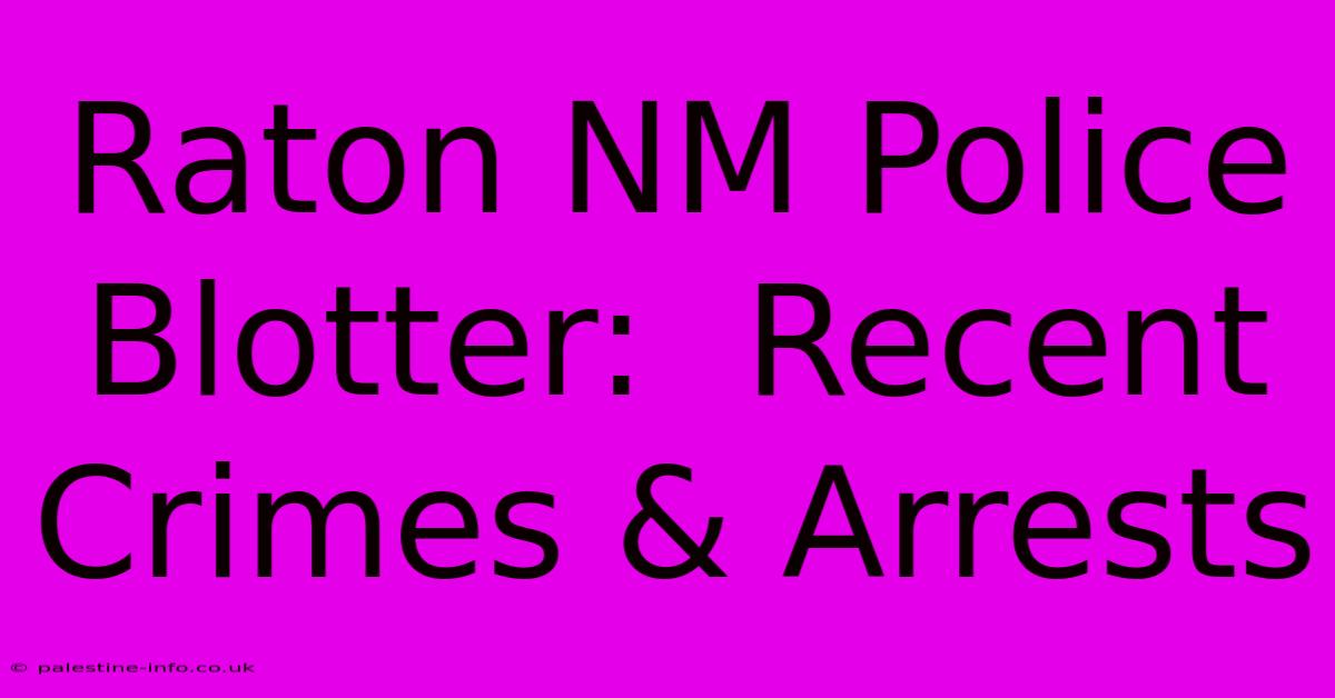 Raton NM Police Blotter:  Recent Crimes & Arrests