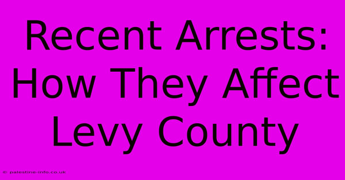 Recent Arrests: How They Affect Levy County