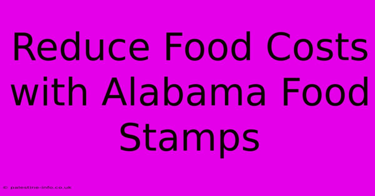 Reduce Food Costs With Alabama Food Stamps