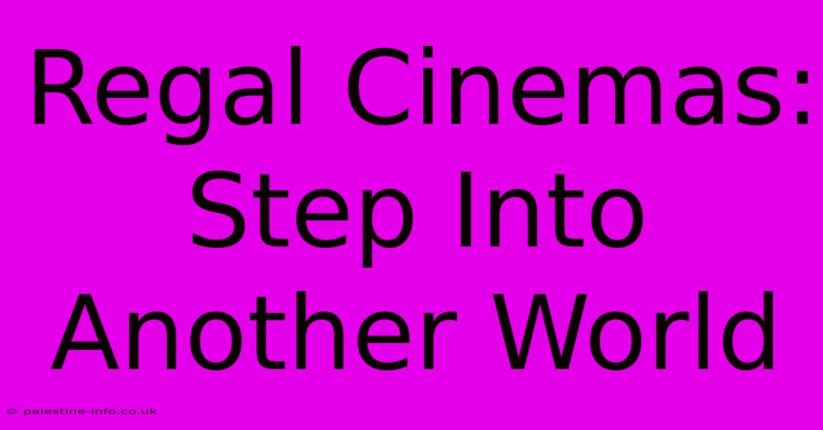 Regal Cinemas:  Step Into Another World