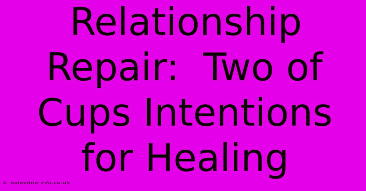 Relationship Repair:  Two Of Cups Intentions For Healing