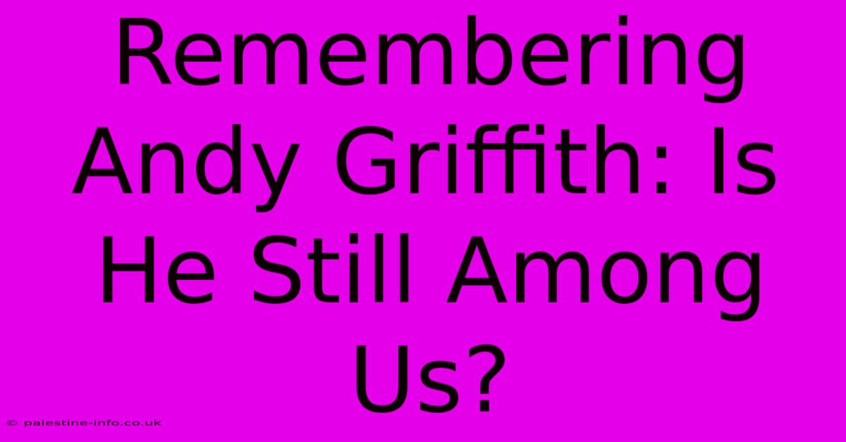 Remembering Andy Griffith: Is He Still Among Us?