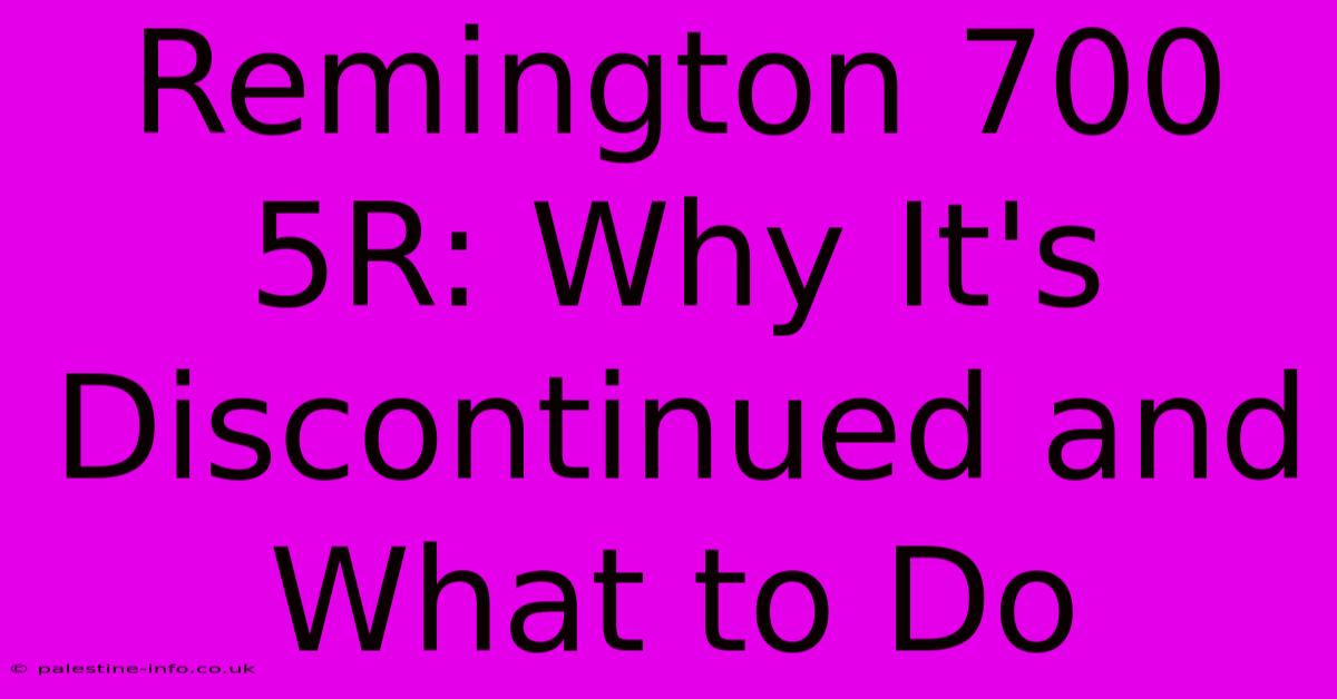 Remington 700 5R: Why It's Discontinued And What To Do