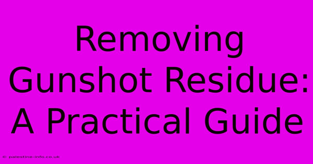 Removing Gunshot Residue: A Practical Guide