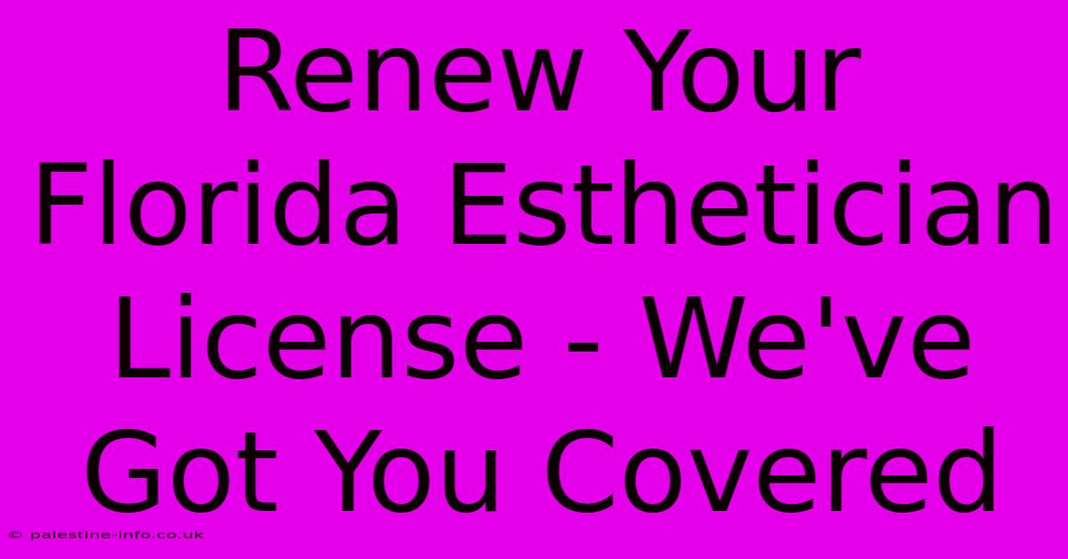 Renew Your Florida Esthetician License - We've Got You Covered