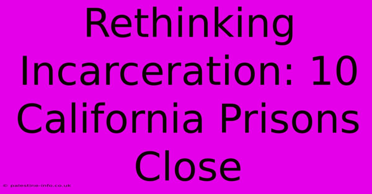 Rethinking Incarceration: 10 California Prisons Close