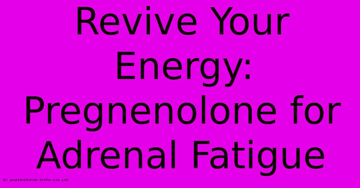 Revive Your Energy:  Pregnenolone For Adrenal Fatigue