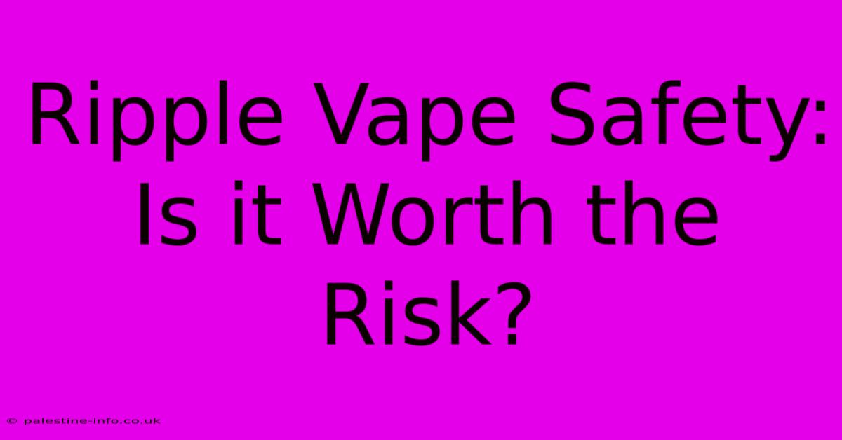 Ripple Vape Safety: Is It Worth The Risk?