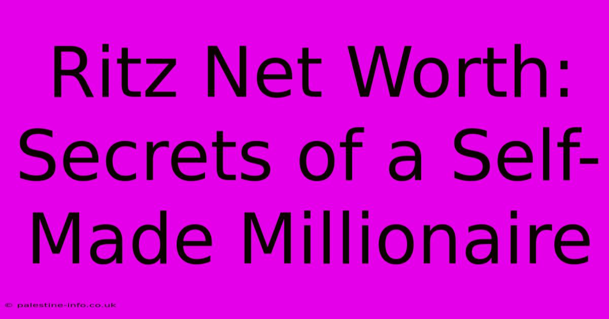 Ritz Net Worth:  Secrets Of A Self-Made Millionaire