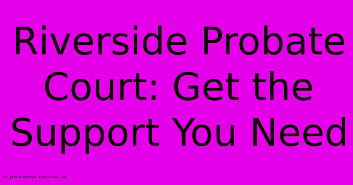 Riverside Probate Court: Get The Support You Need