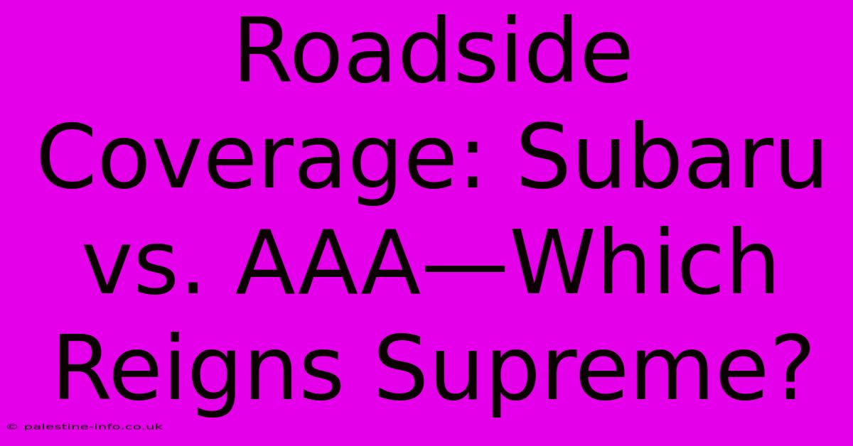 Roadside Coverage: Subaru Vs. AAA—Which Reigns Supreme?