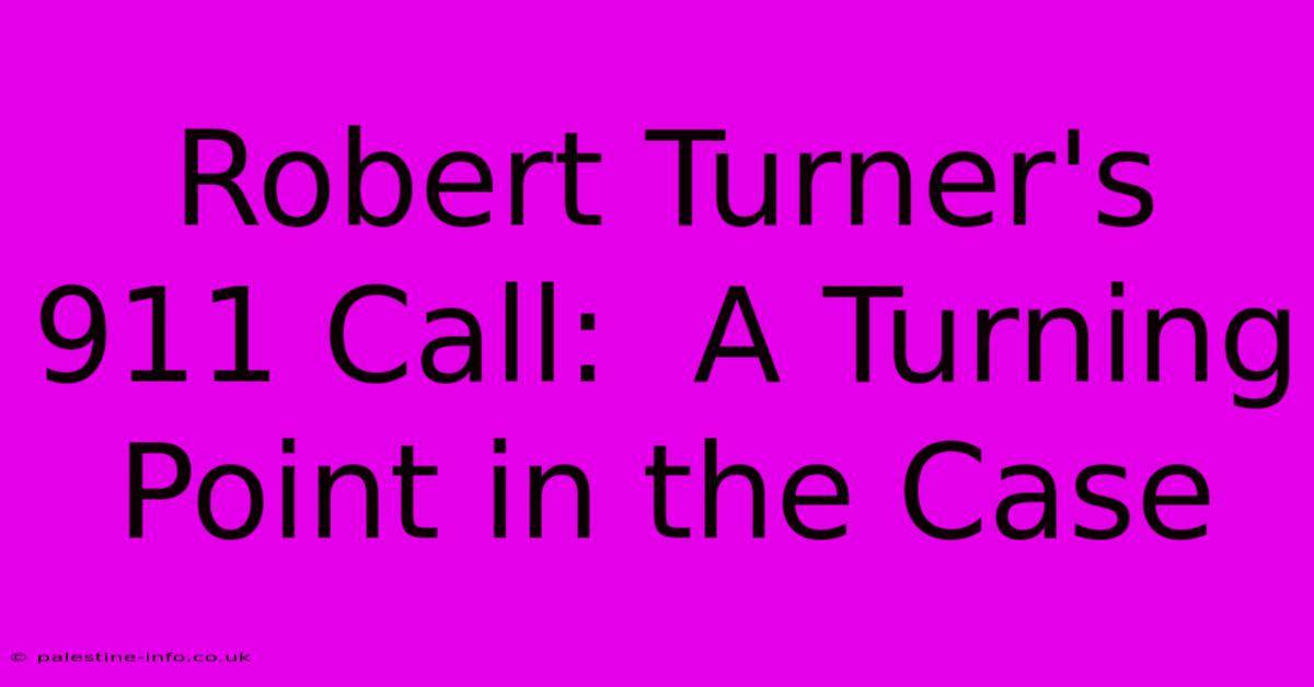 Robert Turner's 911 Call:  A Turning Point In The Case