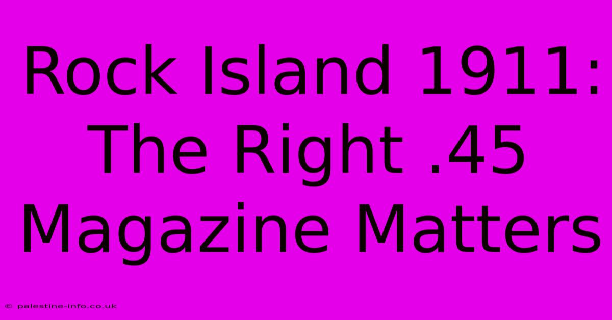 Rock Island 1911:  The Right .45 Magazine Matters