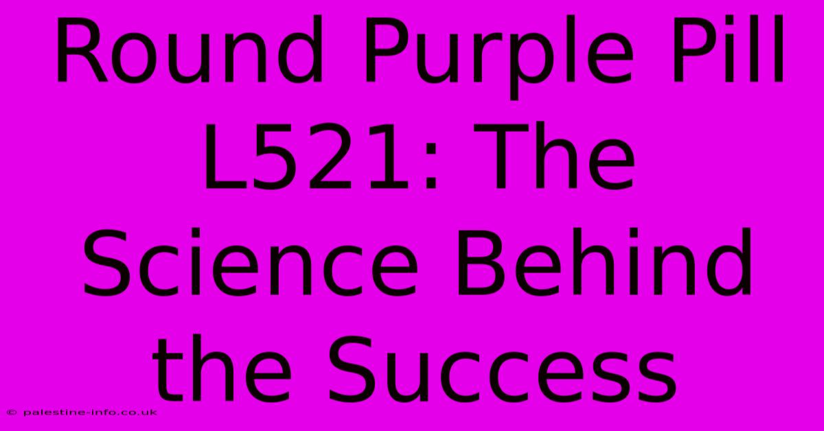 Round Purple Pill L521: The Science Behind The Success