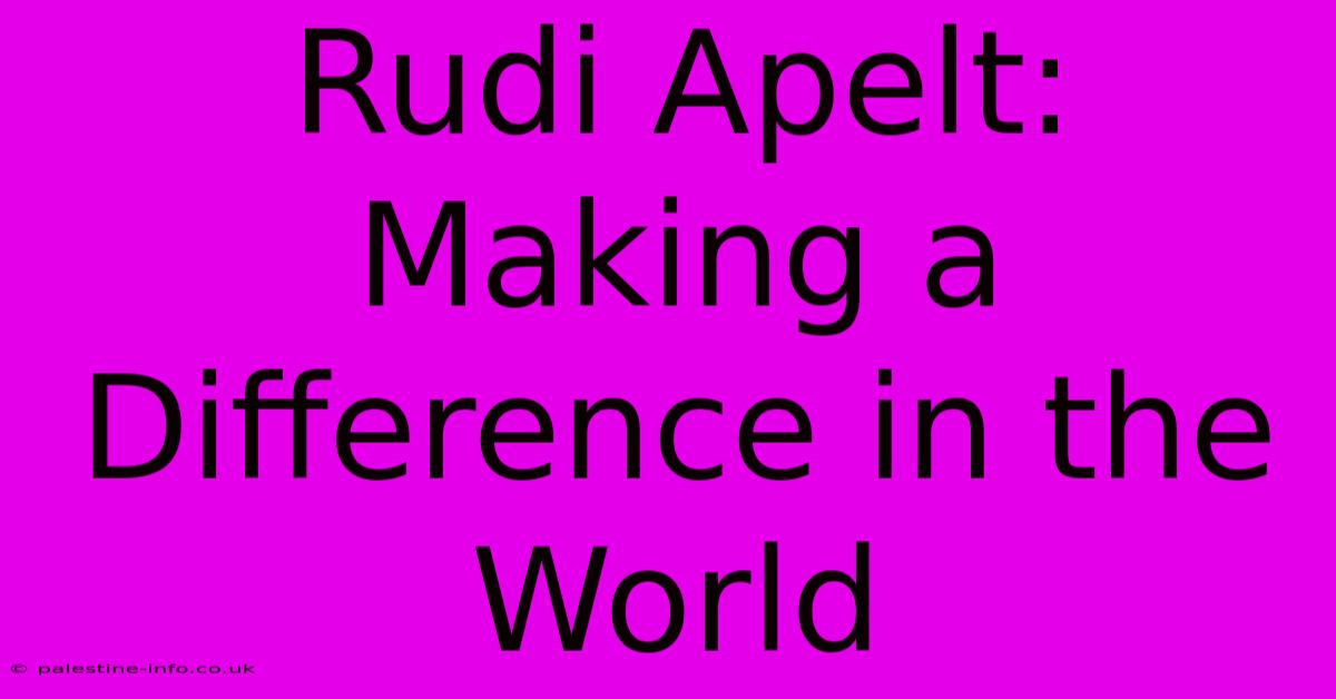 Rudi Apelt:  Making A Difference In The World