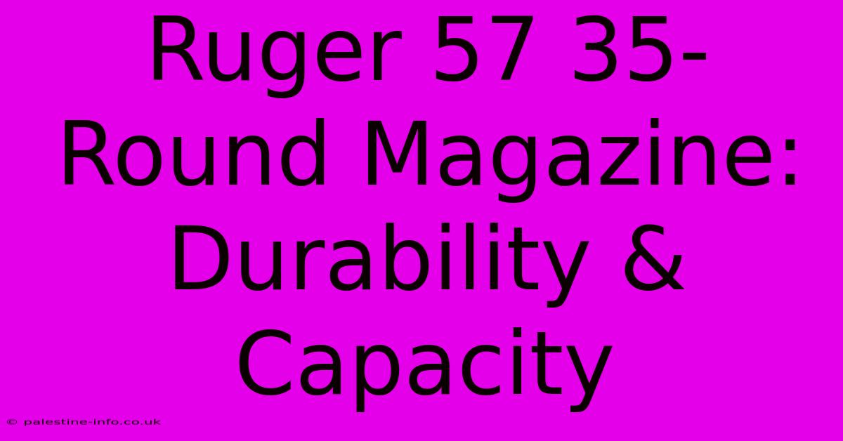 Ruger 57 35-Round Magazine: Durability & Capacity