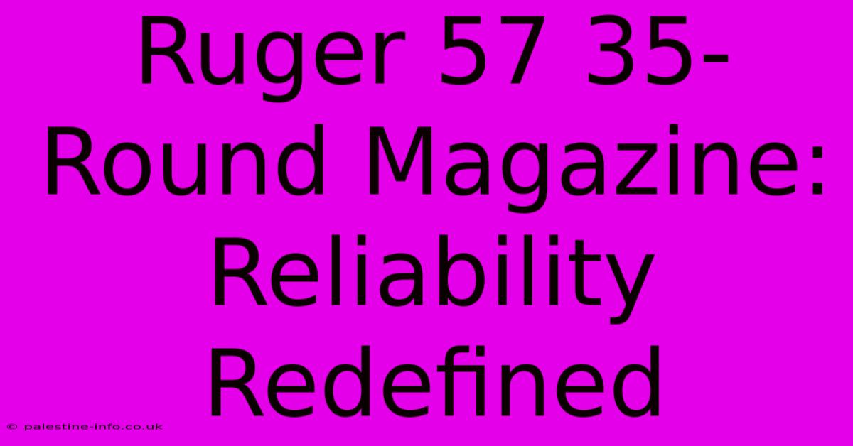 Ruger 57 35-Round Magazine: Reliability Redefined