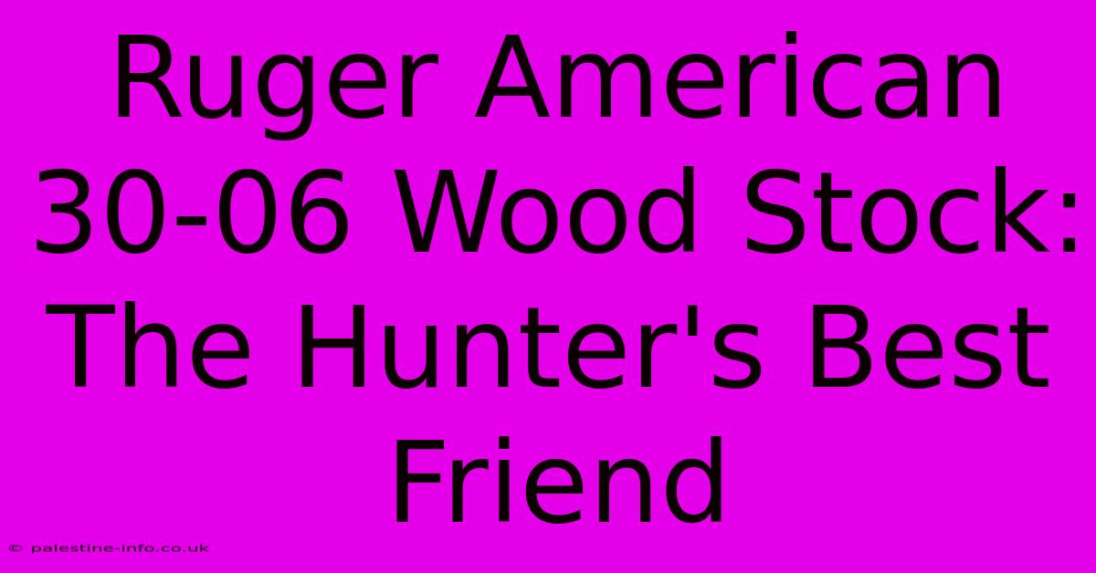 Ruger American 30-06 Wood Stock:  The Hunter's Best Friend