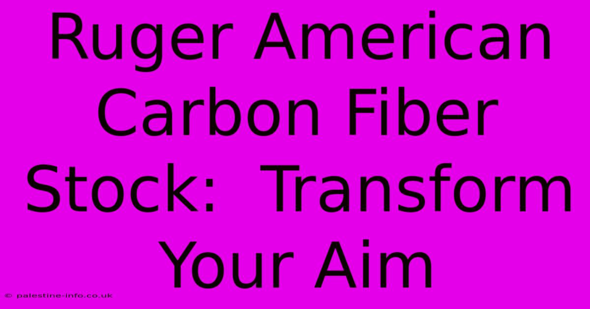 Ruger American Carbon Fiber Stock:  Transform Your Aim