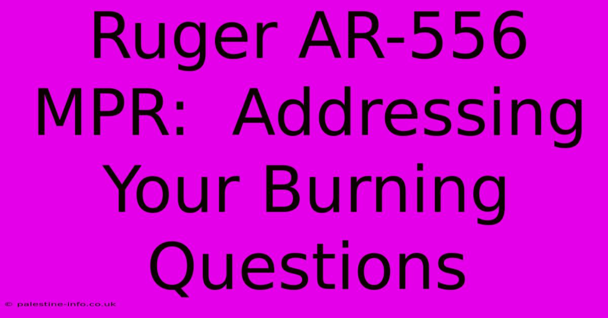 Ruger AR-556 MPR:  Addressing Your Burning Questions