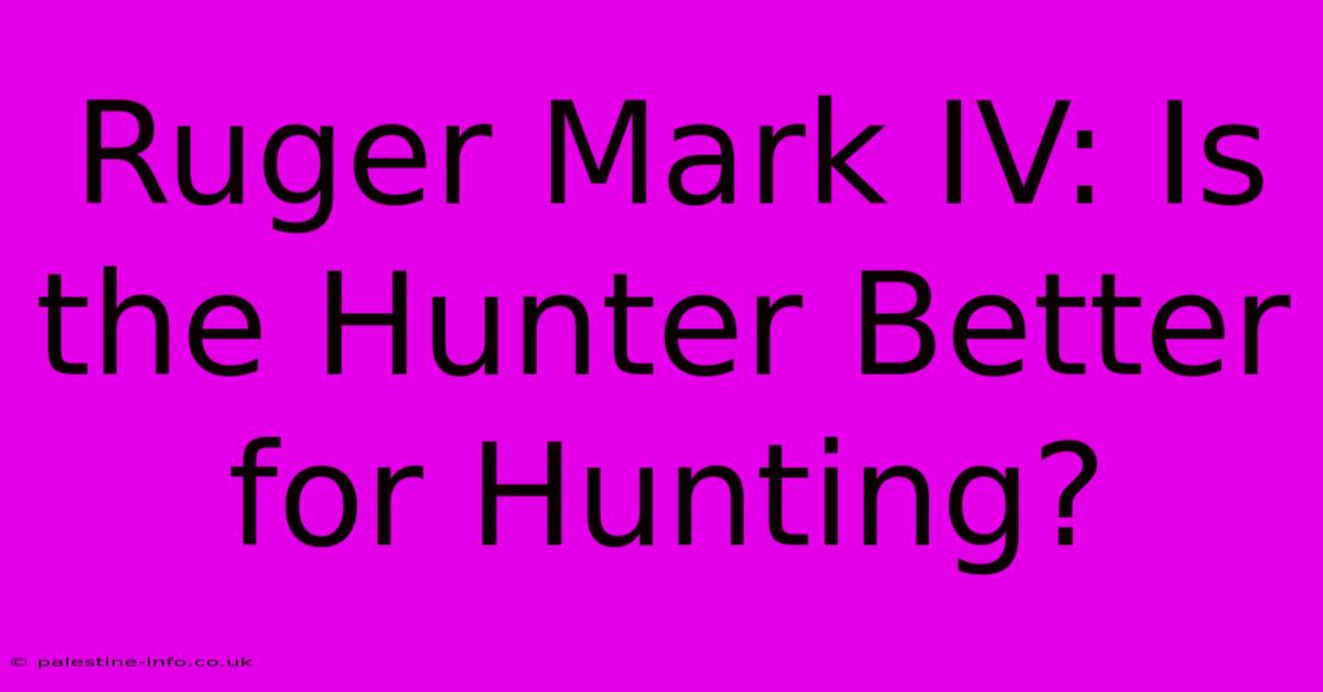 Ruger Mark IV: Is The Hunter Better For Hunting?