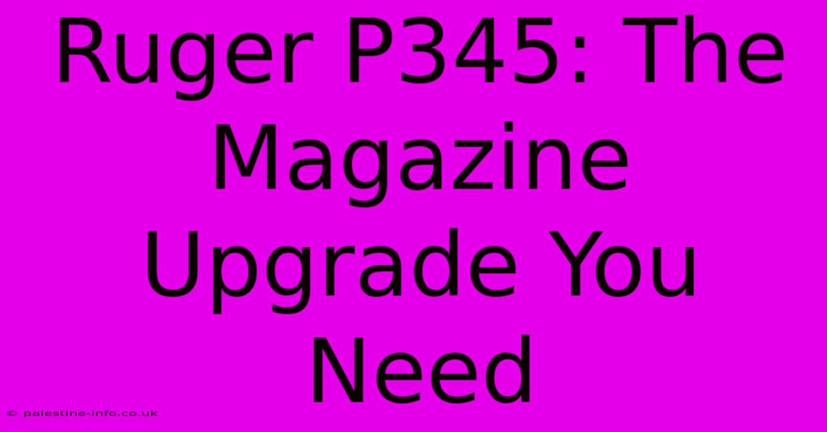 Ruger P345: The Magazine Upgrade You Need