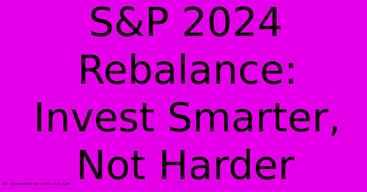 S&P 2024 Rebalance:  Invest Smarter, Not Harder