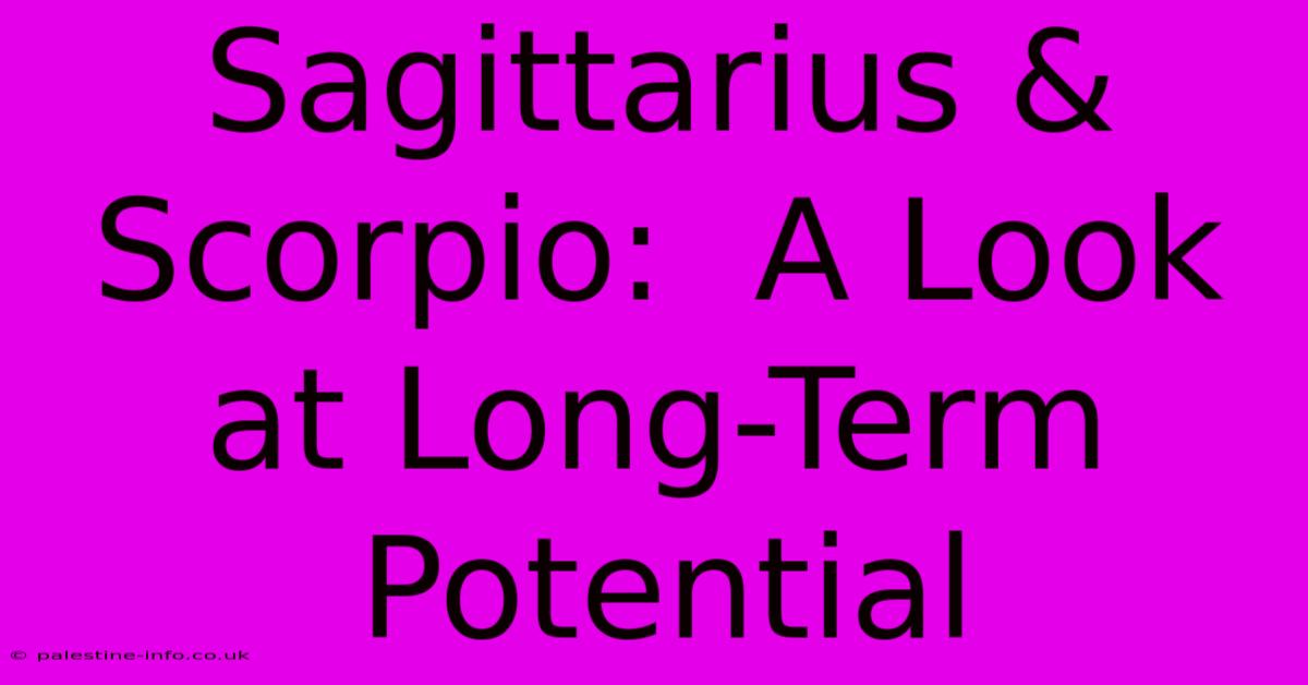 Sagittarius & Scorpio:  A Look At Long-Term Potential