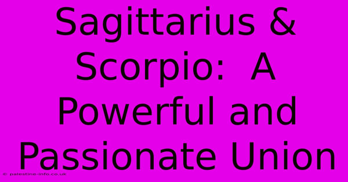 Sagittarius & Scorpio:  A Powerful And Passionate Union