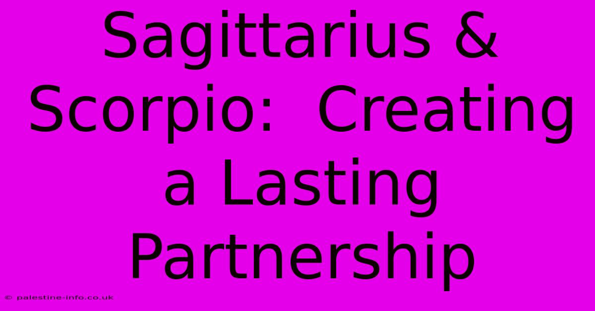 Sagittarius & Scorpio:  Creating A Lasting Partnership