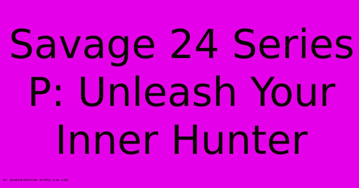 Savage 24 Series P: Unleash Your Inner Hunter