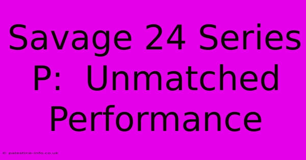 Savage 24 Series P:  Unmatched Performance