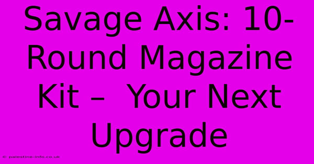 Savage Axis: 10-Round Magazine Kit –  Your Next Upgrade