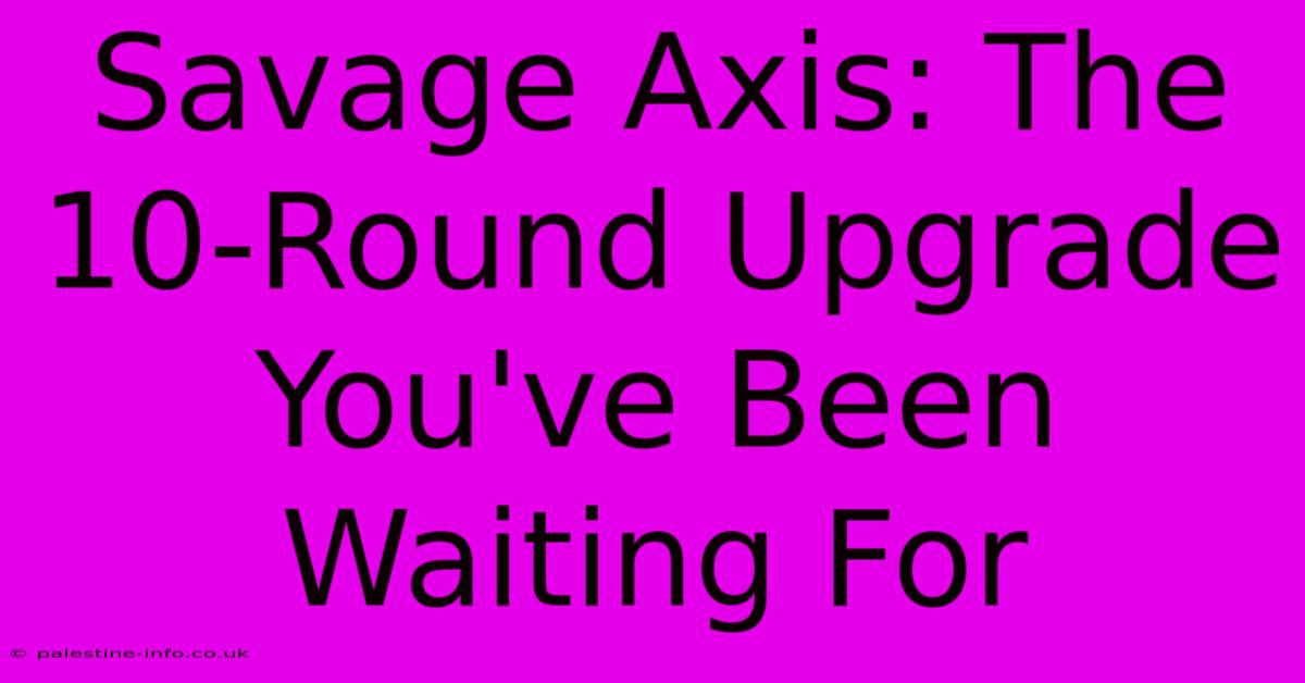 Savage Axis: The 10-Round Upgrade You've Been Waiting For