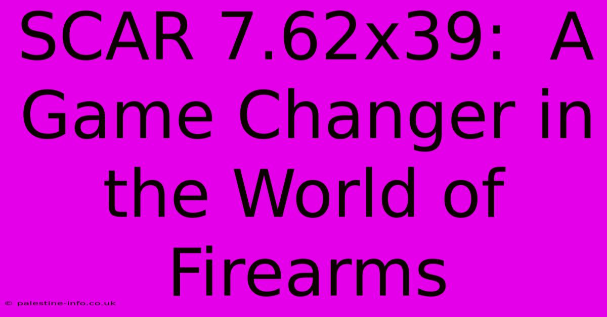 SCAR 7.62x39:  A Game Changer In The World Of Firearms