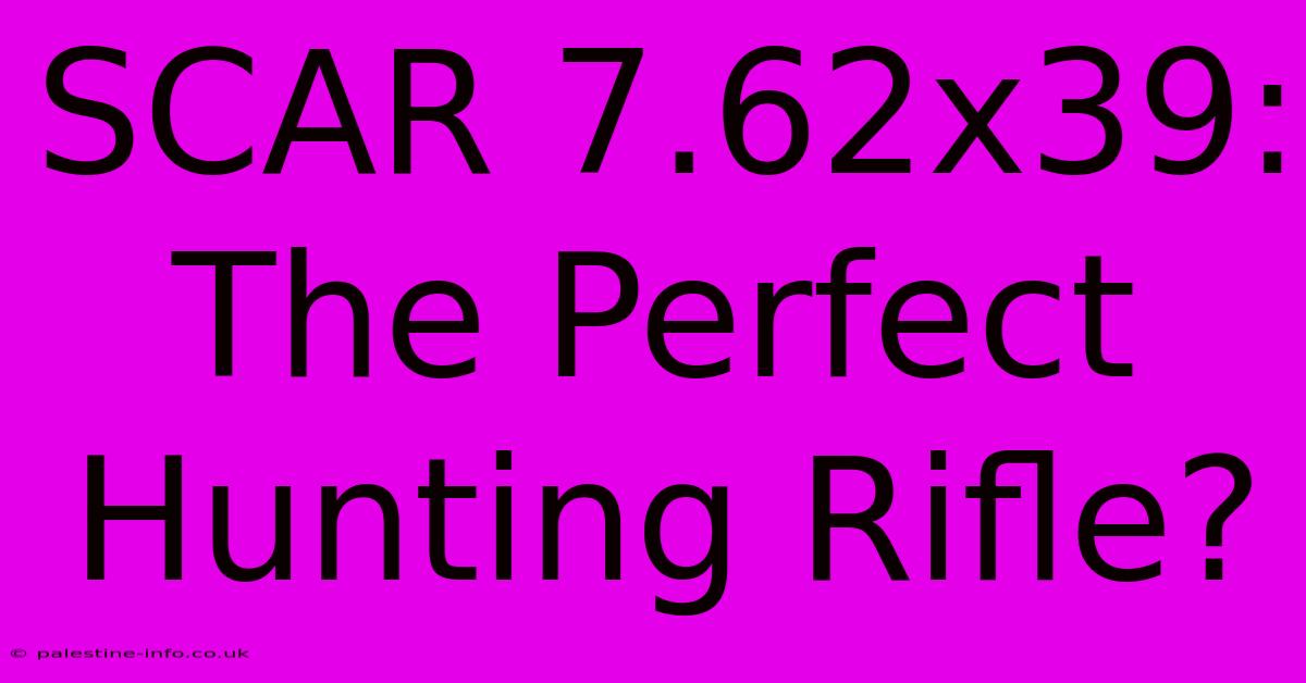 SCAR 7.62x39:  The Perfect Hunting Rifle?