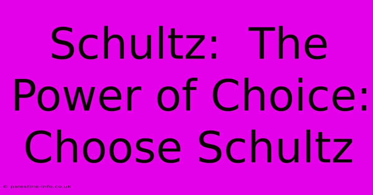 Schultz:  The Power Of Choice: Choose Schultz