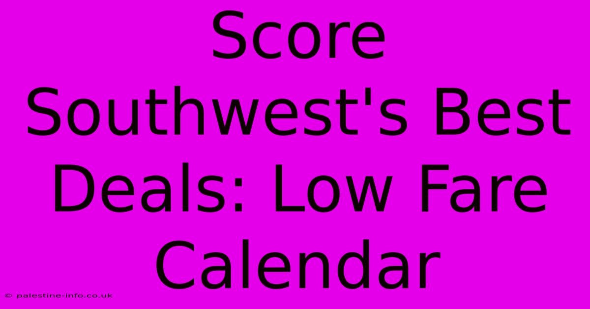 Score Southwest's Best Deals: Low Fare Calendar