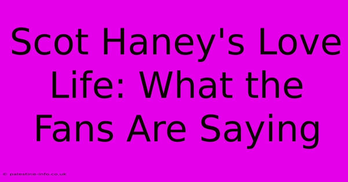 Scot Haney's Love Life: What The Fans Are Saying