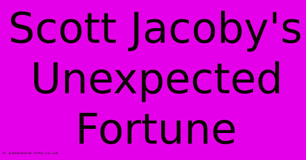 Scott Jacoby's Unexpected Fortune