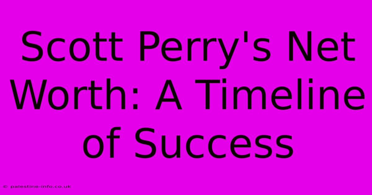 Scott Perry's Net Worth: A Timeline Of Success